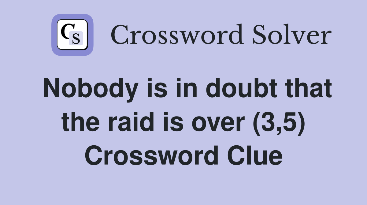 Nobody is in doubt that the raid is over (3,5) Crossword Clue