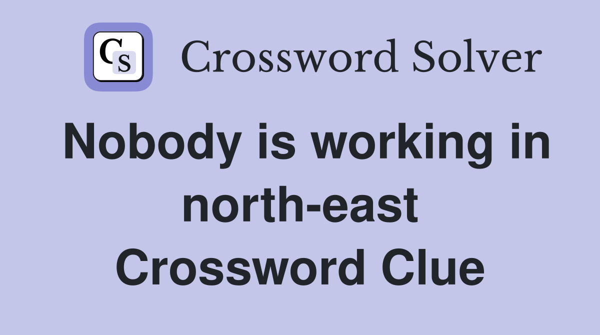 Nobody is working in north-east Crossword Clue