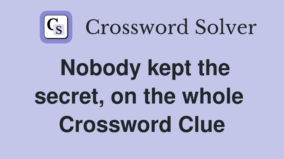 Nobody kept the secret, on the whole  Crossword Clue