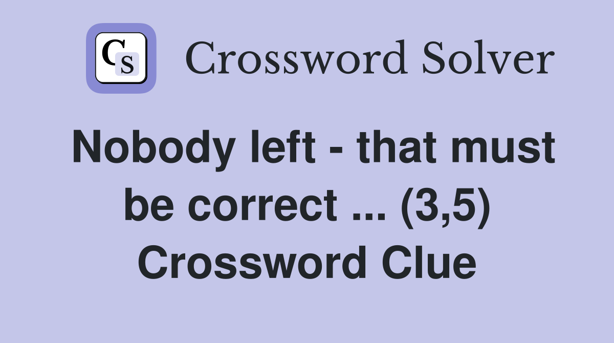 Nobody left - that must be correct ... (3,5) Crossword Clue