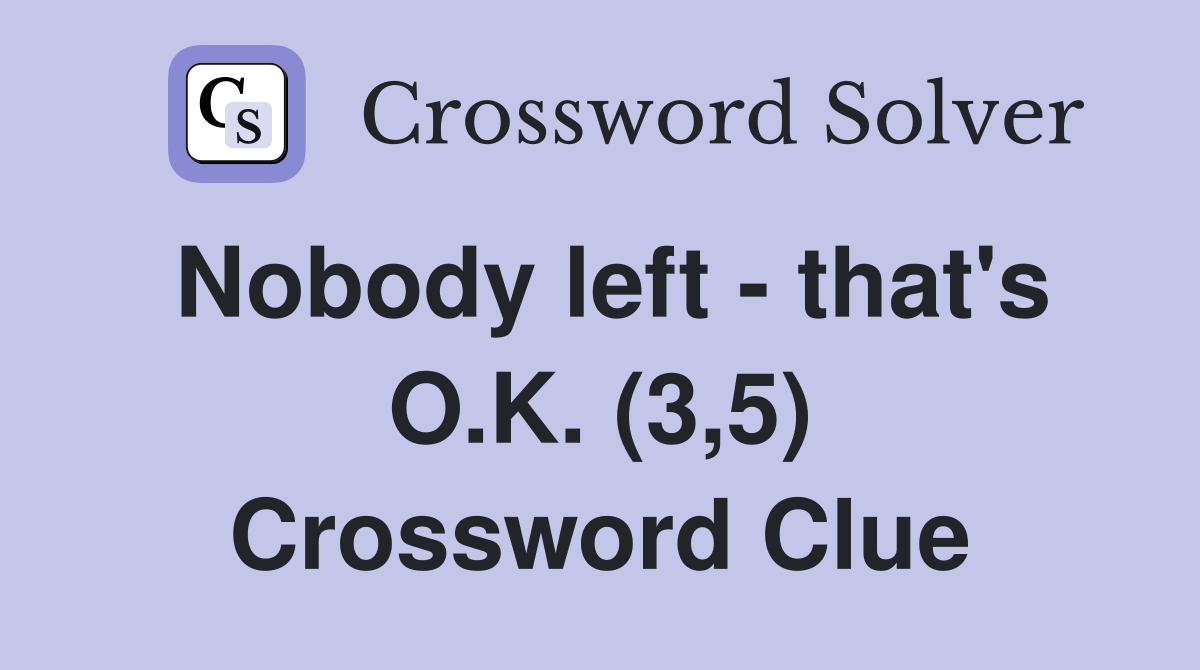 Nobody left - that's O.K. (3,5) Crossword Clue