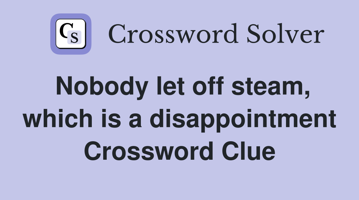 Nobody let off steam, which is a disappointment Crossword Clue