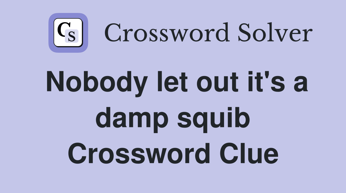Nobody let out it's a damp squib Crossword Clue