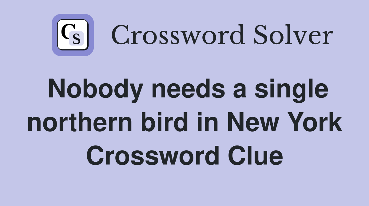 Nobody needs a single northern bird in New York Crossword Clue