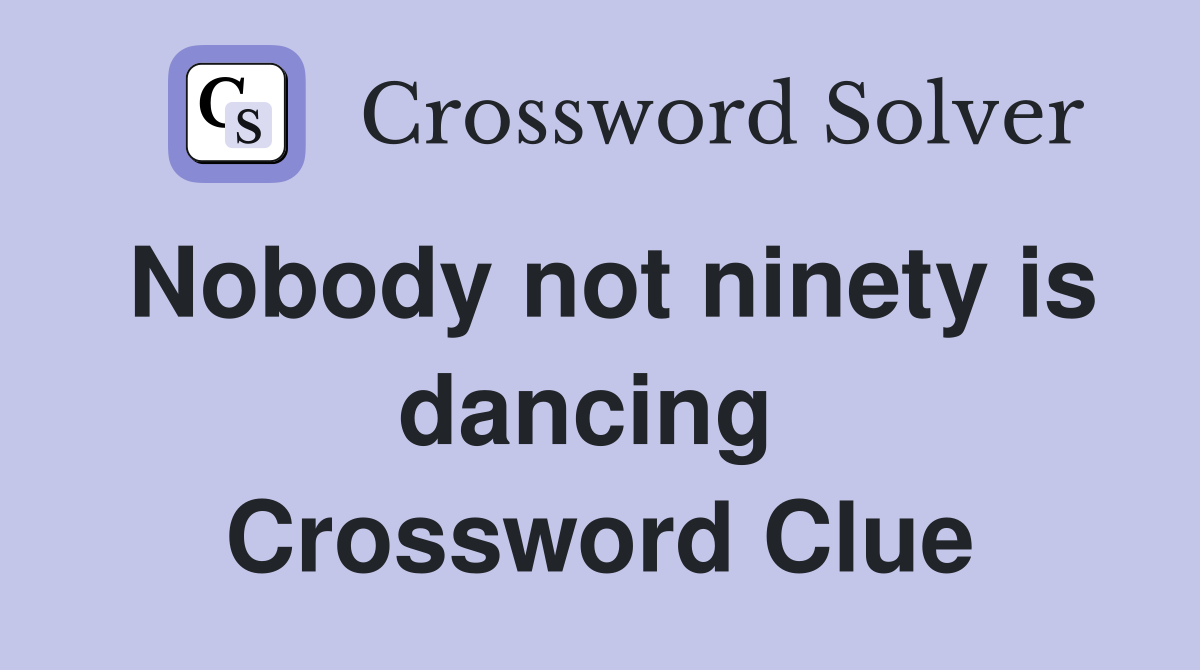 Nobody not ninety is dancing  Crossword Clue