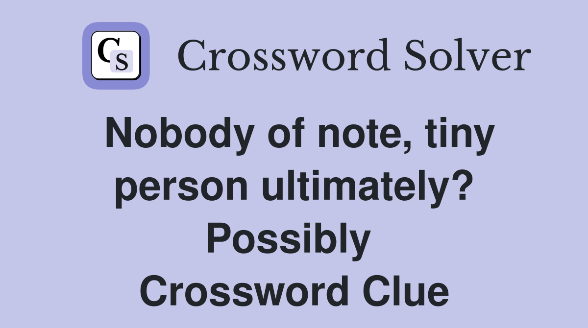 Nobody of note, tiny person ultimately? Possibly  Crossword Clue