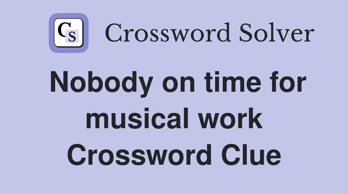 Nobody on time for musical work Crossword Clue