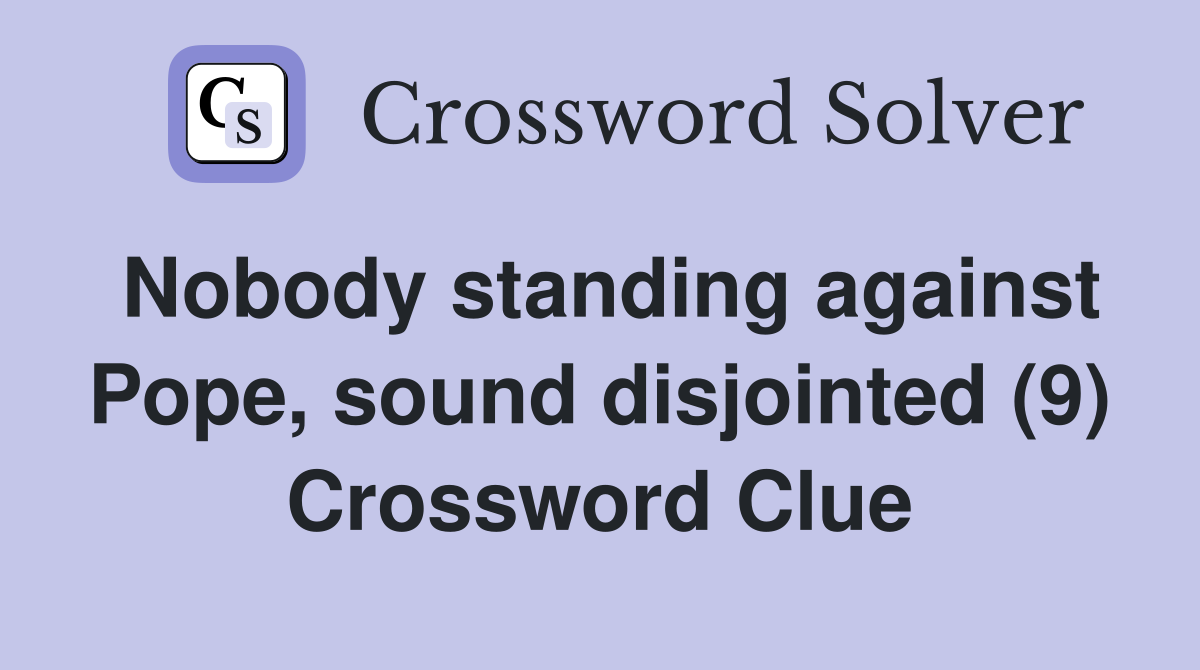 Nobody standing against Pope, sound disjointed (9) Crossword Clue