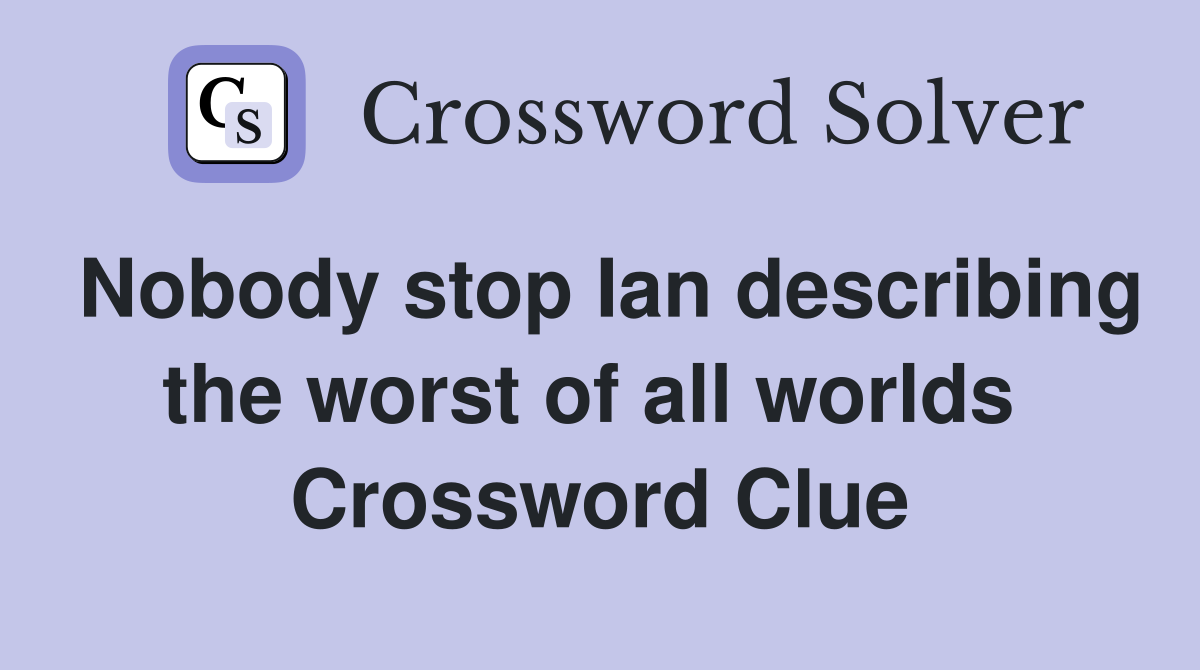 Nobody stop Ian describing the worst of all worlds  Crossword Clue