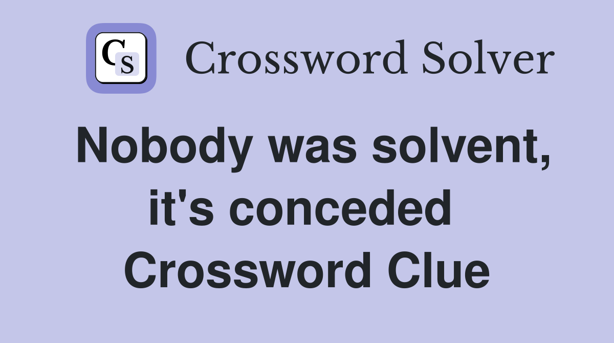 Nobody was solvent, it's conceded  Crossword Clue
