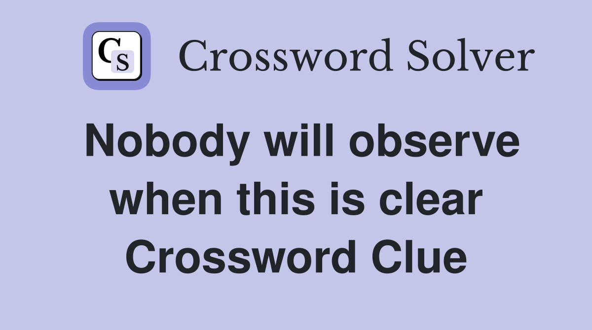 Nobody will observe when this is clear Crossword Clue