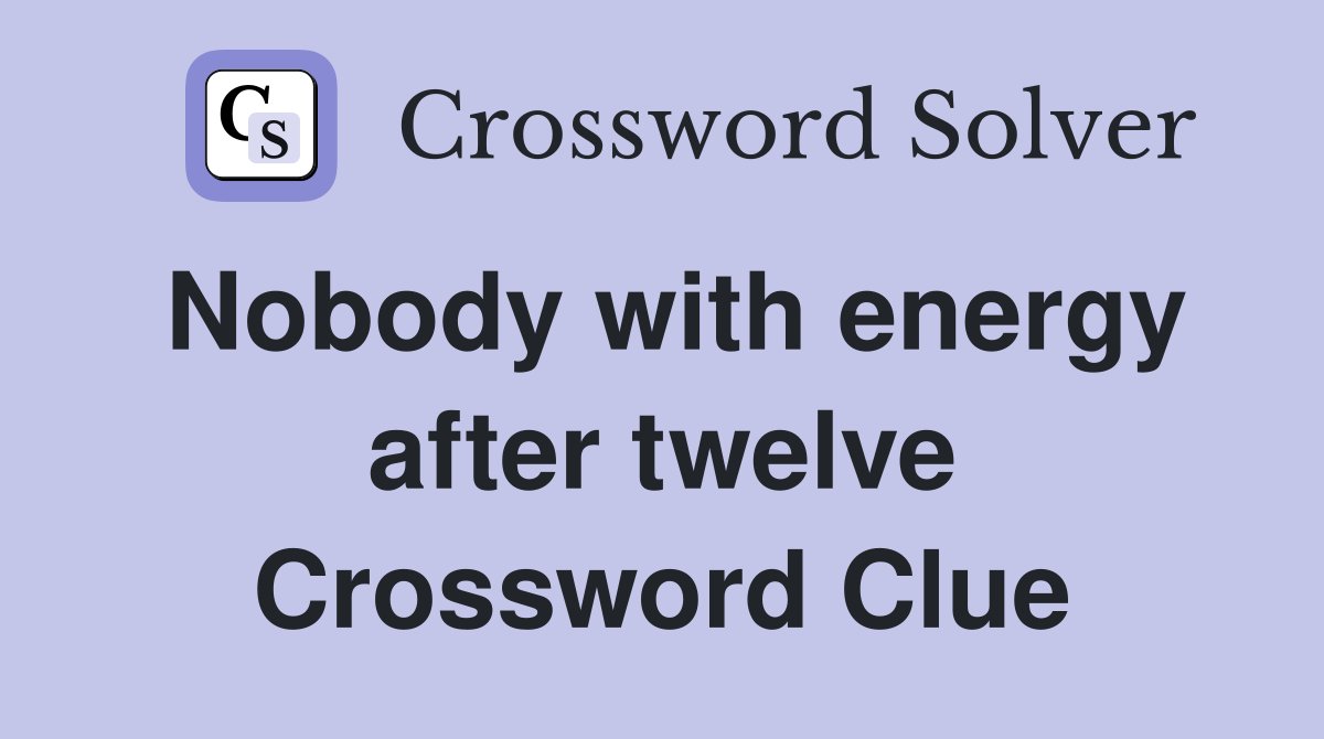 Nobody with energy after twelve Crossword Clue