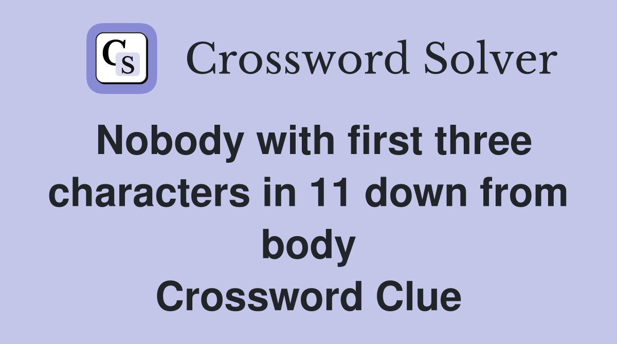 Nobody with first three characters in 11 down from body Crossword Clue