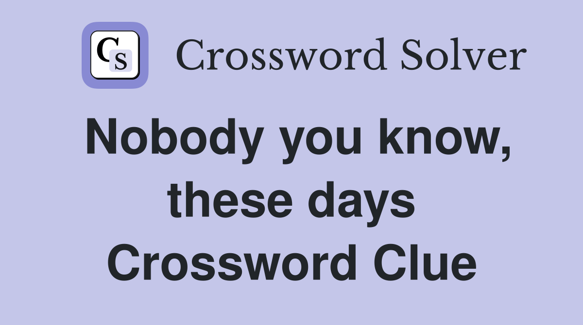 Nobody you know, these days Crossword Clue