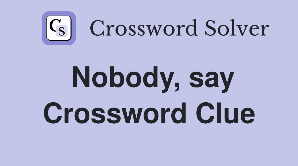 Nobody, say Crossword Clue