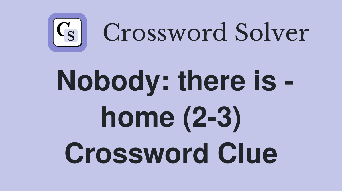 Nobody: there is - home (2-3) Crossword Clue