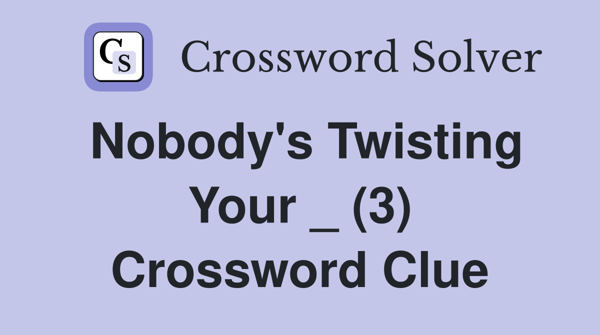 Nobody's Twisting Your _ (3) Crossword Clue