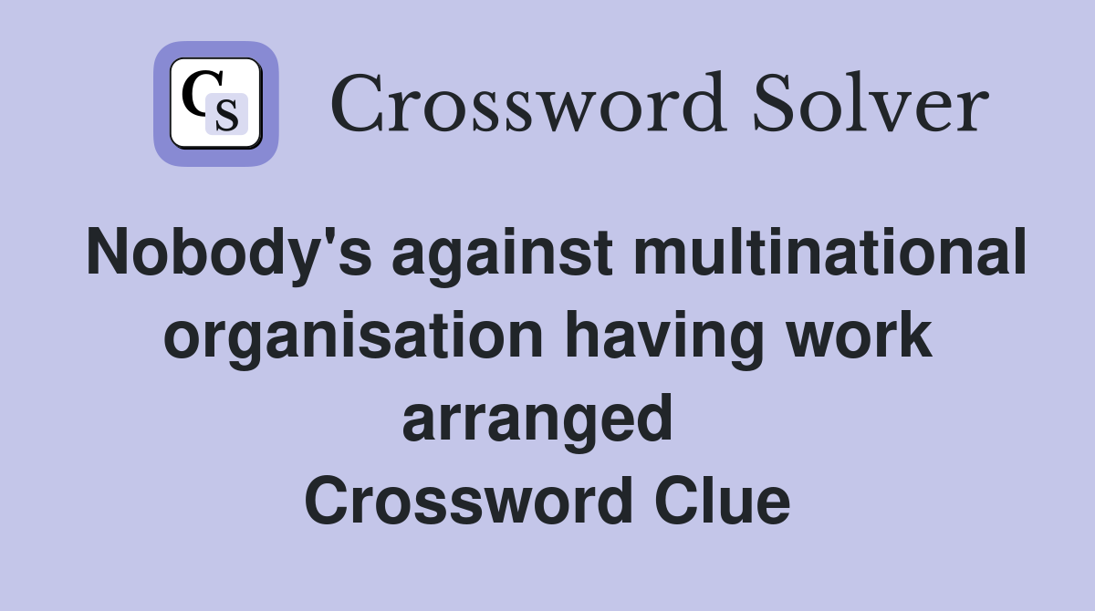 Nobody's against multinational organisation having work arranged  Crossword Clue