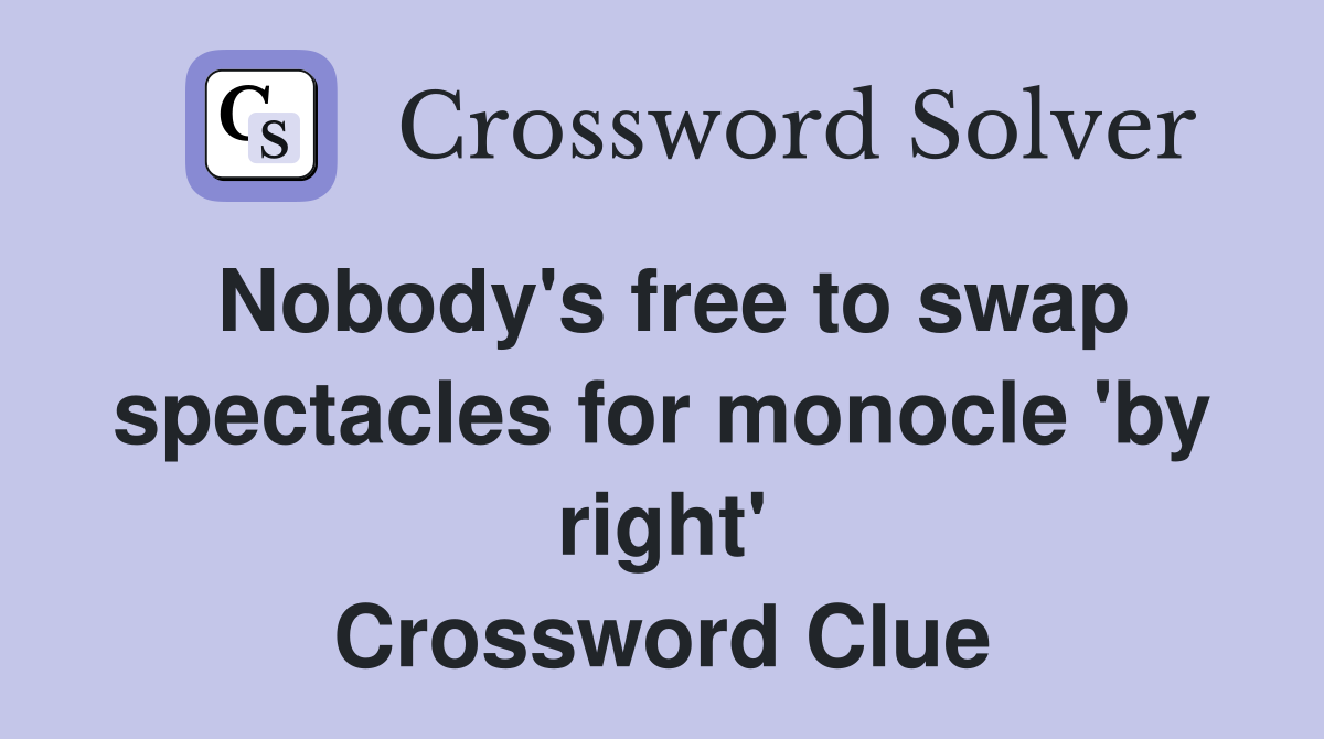 Nobody's free to swap spectacles for monocle 'by right' Crossword Clue