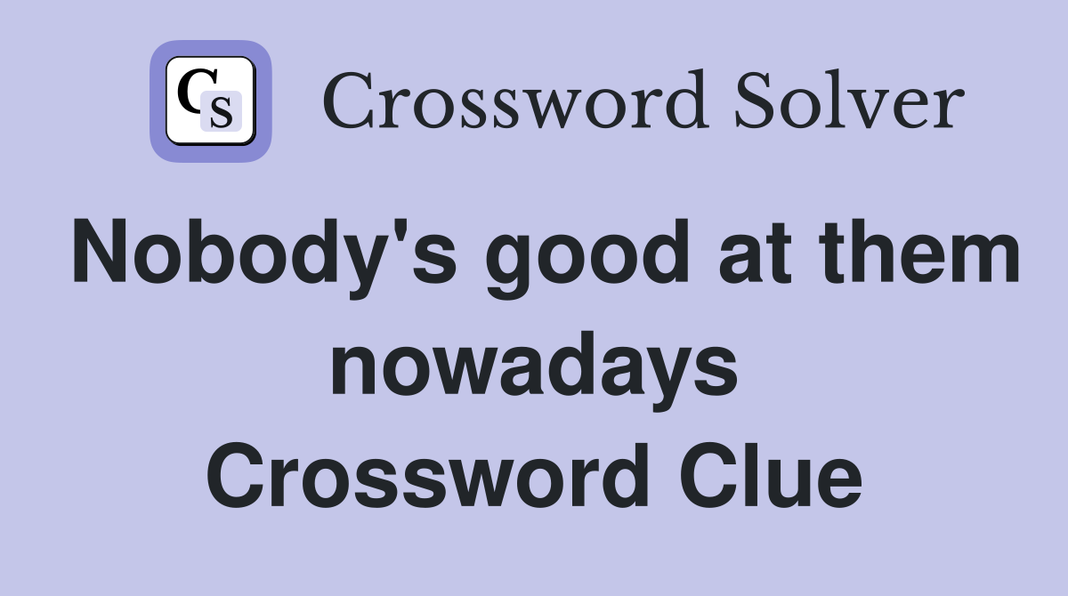 Nobody's good at them nowadays Crossword Clue
