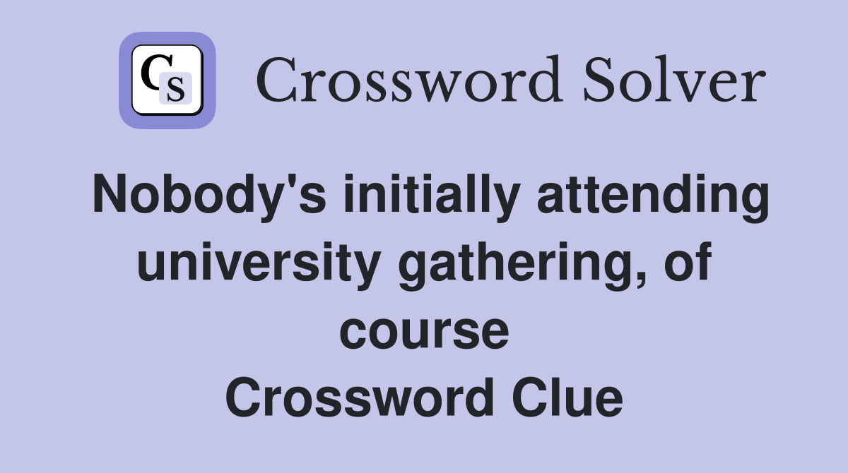 Nobody's initially attending university gathering, of course Crossword Clue