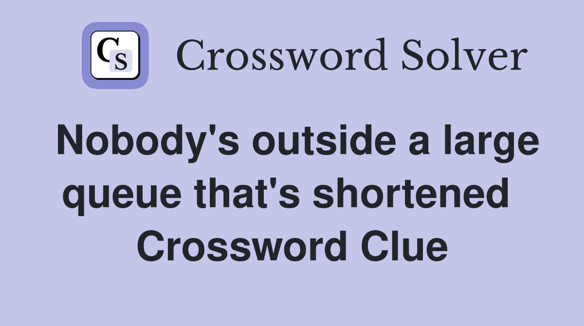 Nobody's outside a large queue that's shortened  Crossword Clue