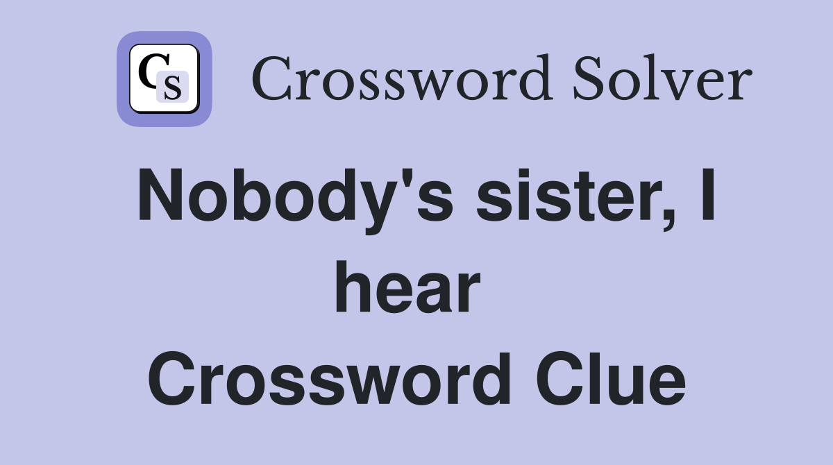 Nobody's sister, I hear  Crossword Clue