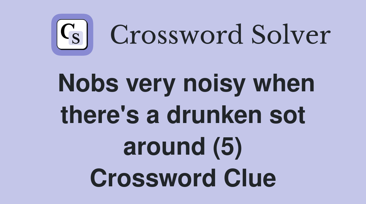 Nobs very noisy when there's a drunken sot around (5) Crossword Clue