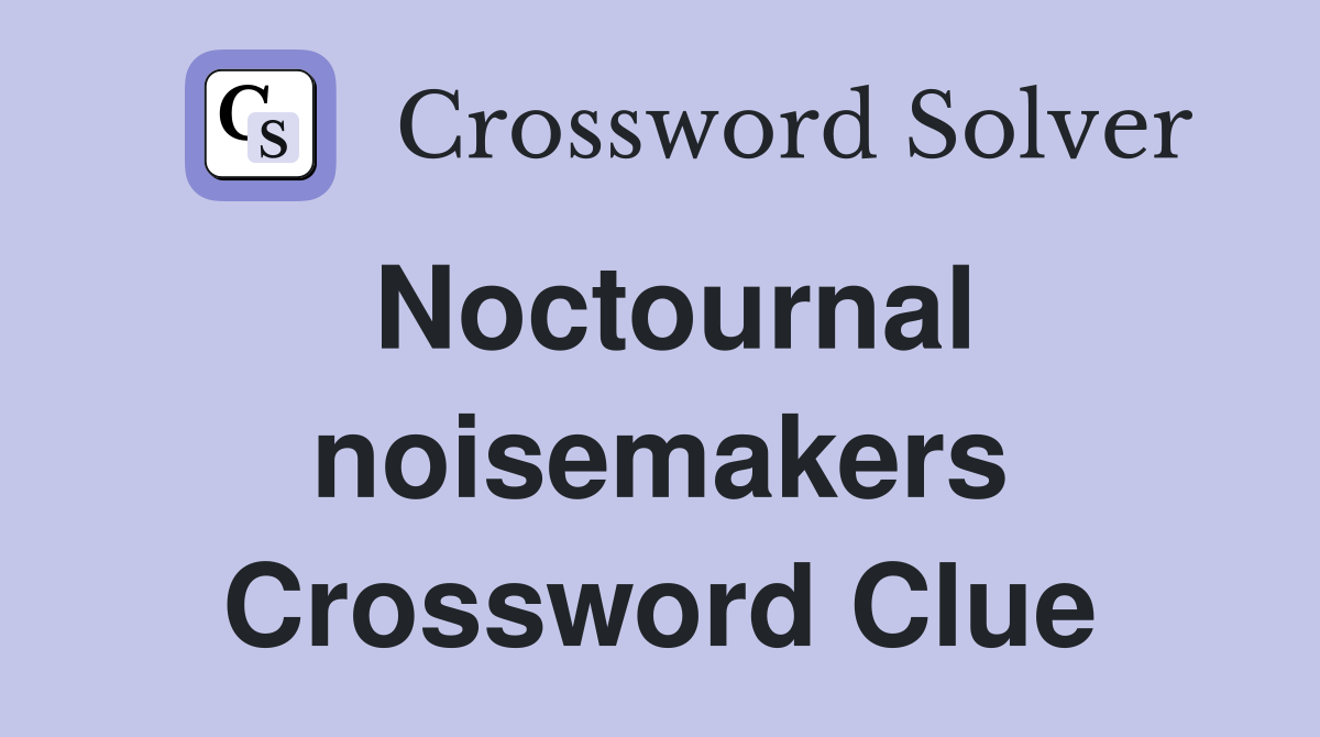 Noctournal noisemakers Crossword Clue