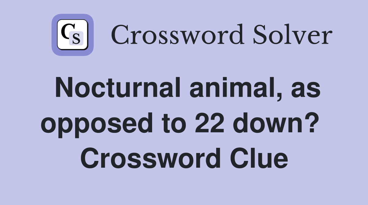Nocturnal animal, as opposed to 22 down?  Crossword Clue