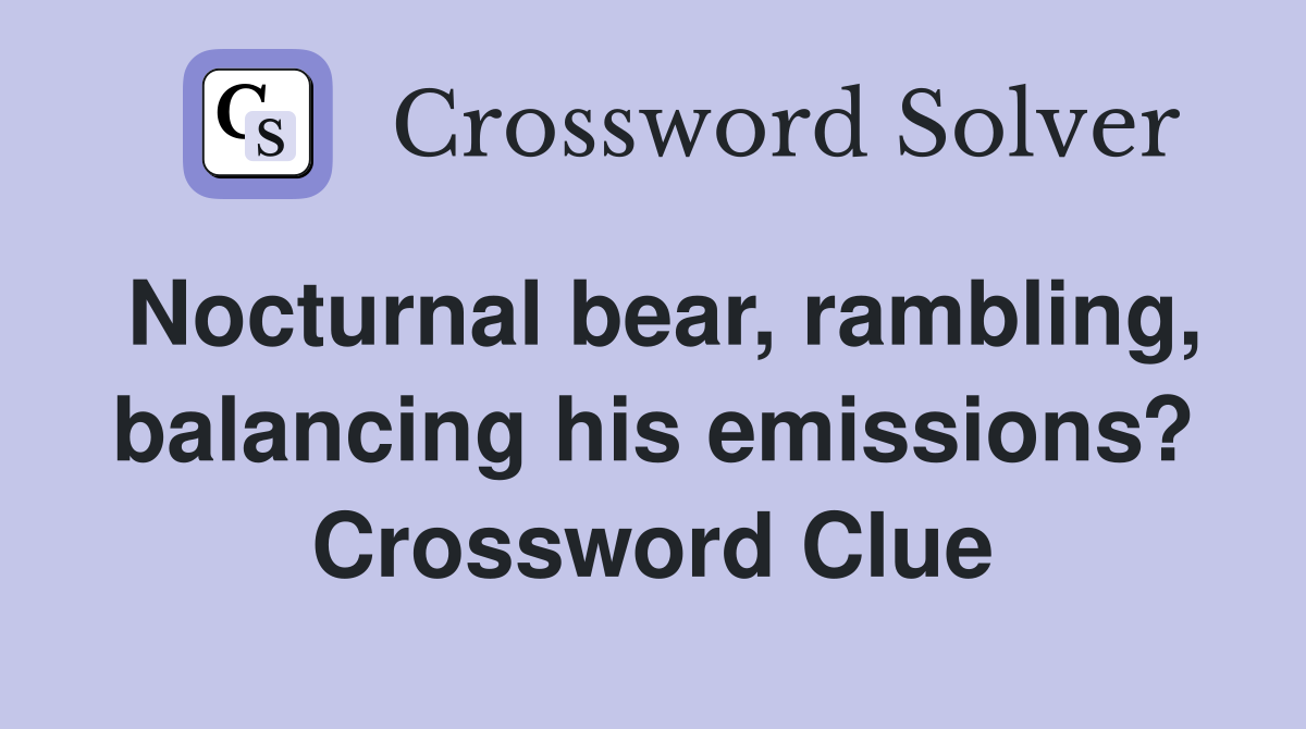 Nocturnal bear, rambling, balancing his emissions? Crossword Clue