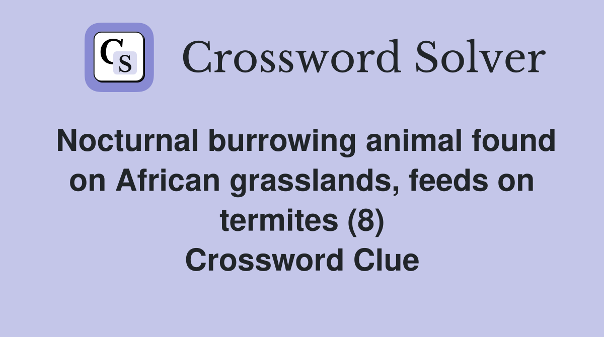 Nocturnal burrowing animal found on African grasslands, feeds on termites (8) Crossword Clue