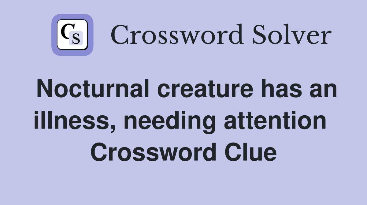 Nocturnal creature has an illness, needing attention  Crossword Clue
