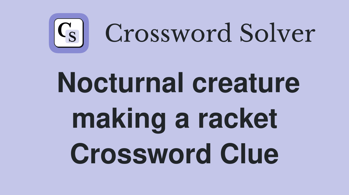 Nocturnal creature making a racket Crossword Clue