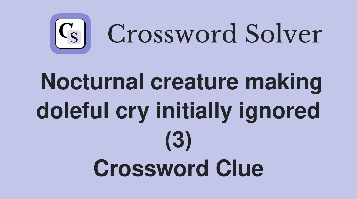Nocturnal creature making doleful cry initially ignored (3) Crossword Clue