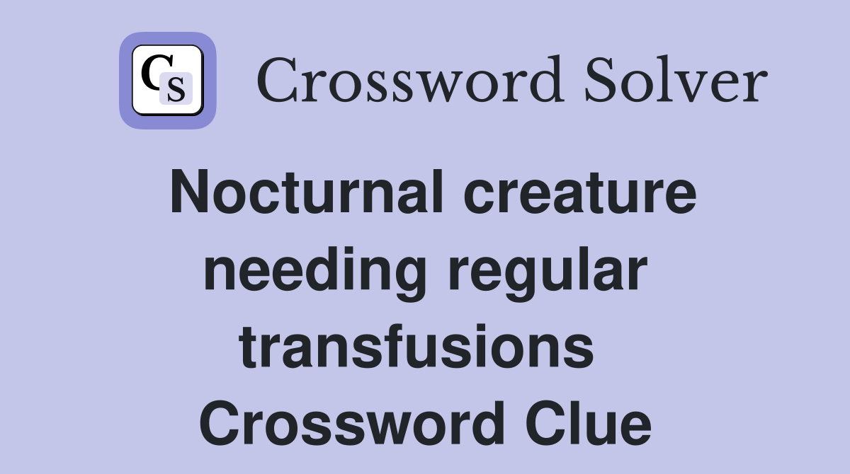 Nocturnal creature needing regular transfusions  Crossword Clue
