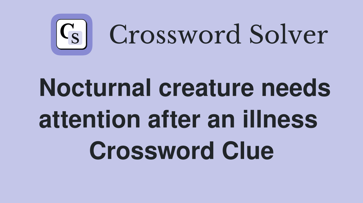 Nocturnal creature needs attention after an illness  Crossword Clue