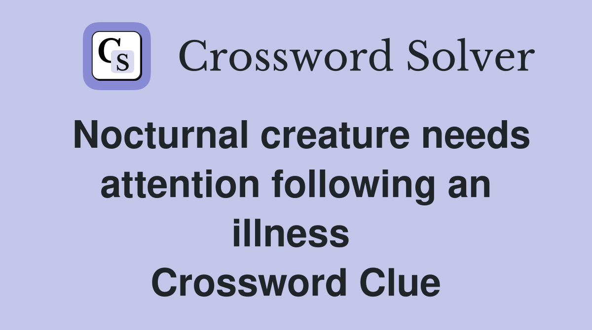 Nocturnal creature needs attention following an illness  Crossword Clue