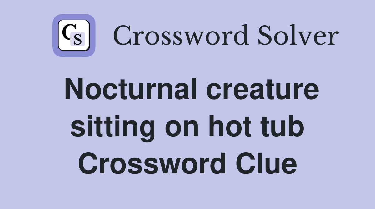 Nocturnal creature sitting on hot tub Crossword Clue
