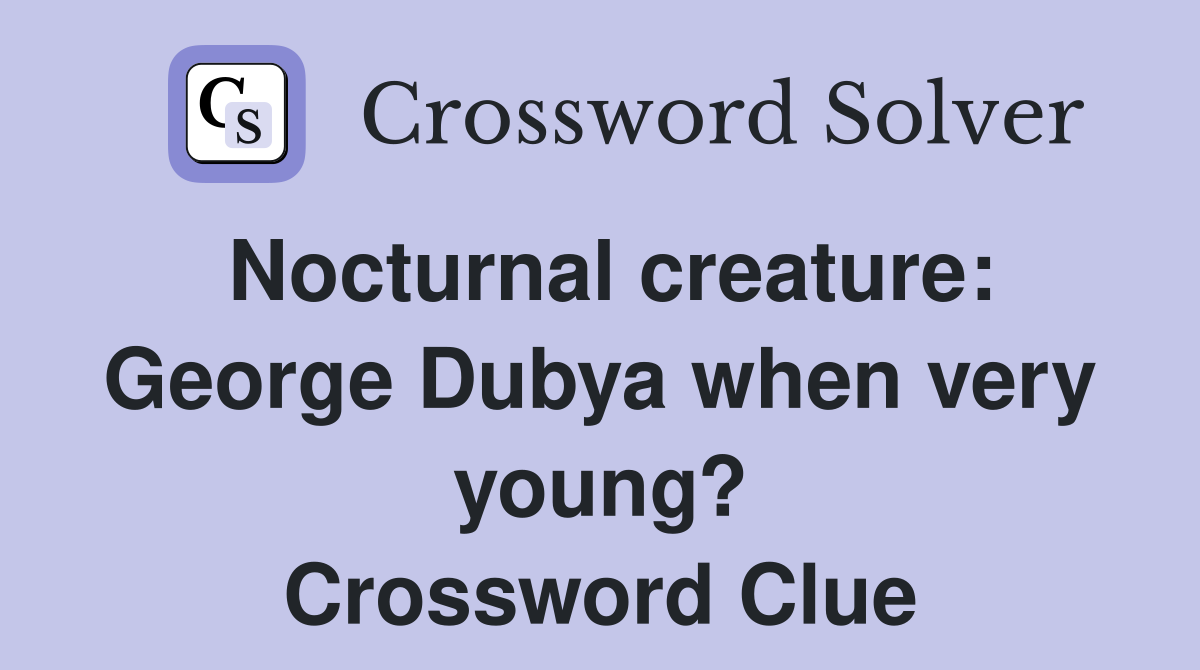 Nocturnal creature: George Dubya when very young? Crossword Clue