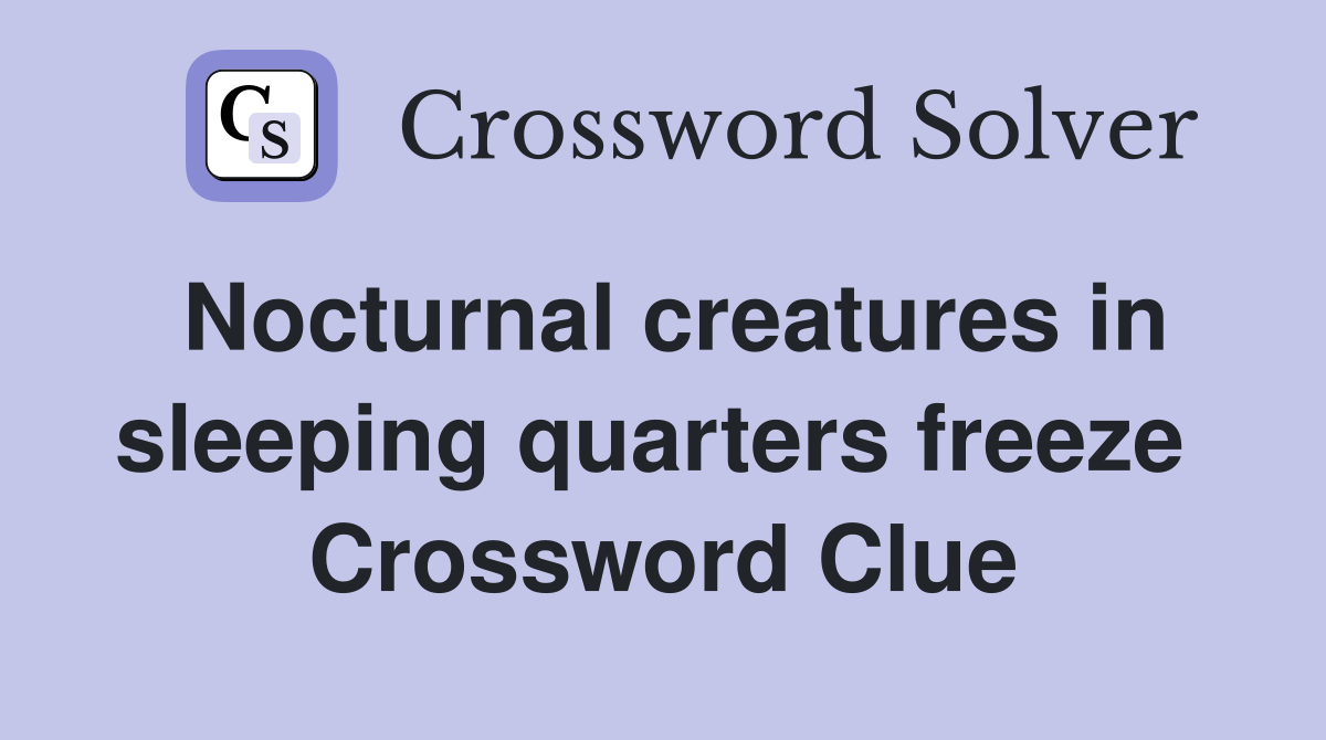 Nocturnal creatures in sleeping quarters freeze  Crossword Clue