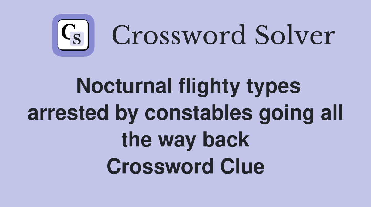 Nocturnal flighty types arrested by constables going all the way back Crossword Clue