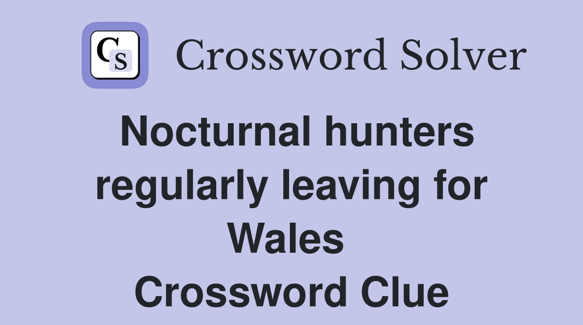 Nocturnal hunters regularly leaving for Wales  Crossword Clue