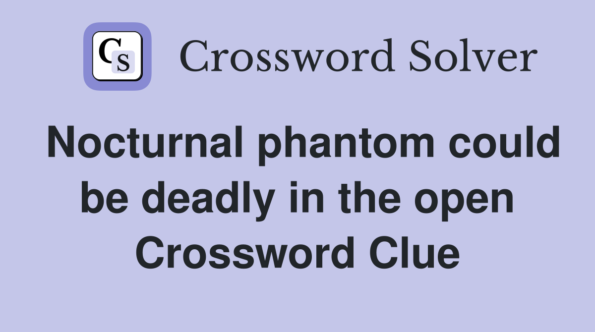 Nocturnal phantom could be deadly in the open Crossword Clue