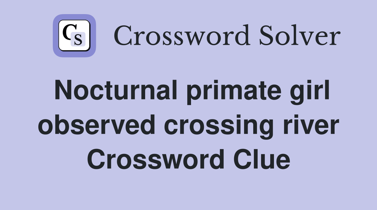 Nocturnal primate girl observed crossing river Crossword Clue