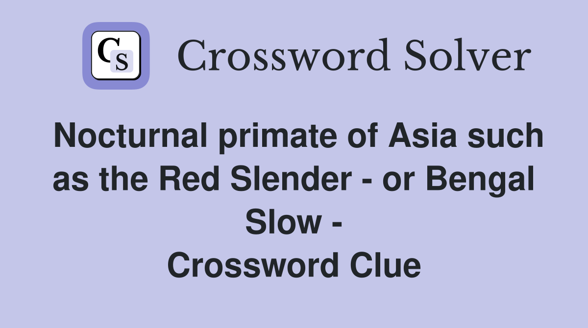Nocturnal primate of Asia such as the Red Slender - or Bengal Slow - Crossword Clue