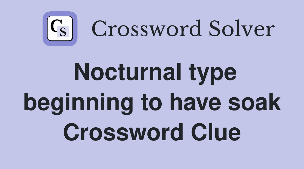 Nocturnal type beginning to have soak Crossword Clue
