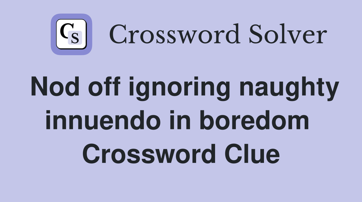 Nod off ignoring naughty innuendo in boredom  Crossword Clue