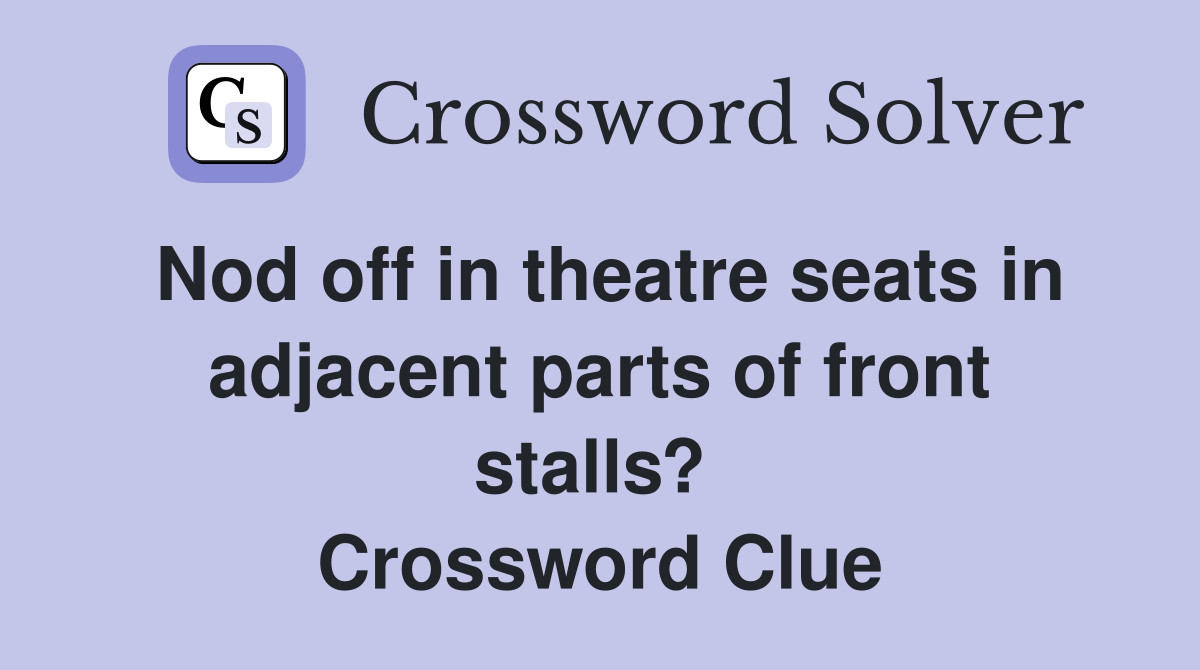 Nod off in theatre seats in adjacent parts of front stalls?  Crossword Clue
