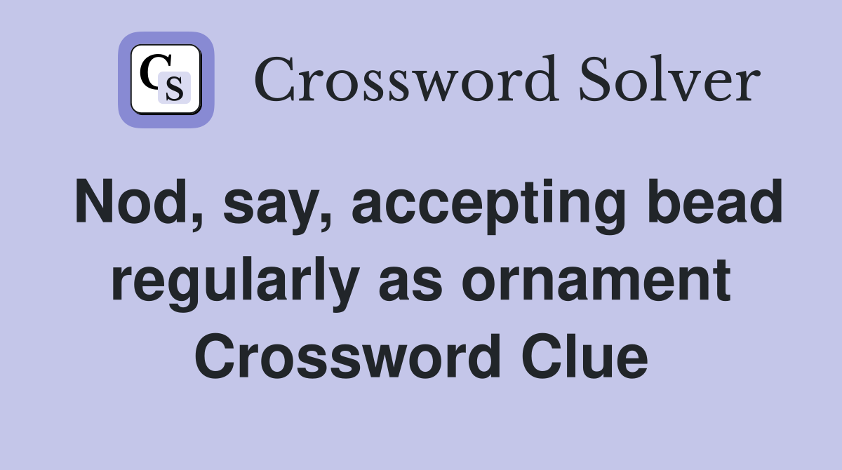 Nod, say, accepting bead regularly as ornament Crossword Clue
